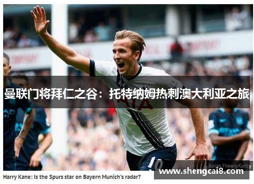 曼联门将拜仁之谷：托特纳姆热刺澳大利亚之旅
